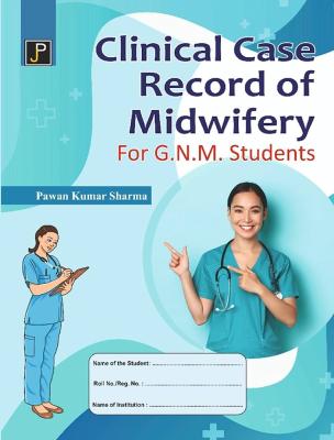 JP Clinical Case Record of Midwifery By Pawan Kumar Sharma For GNM Second And Third Year Exam Latest Edition